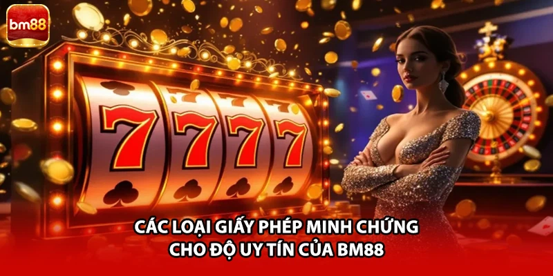 Các loại giấy phép minh chứng cho độ uy tín của BM88