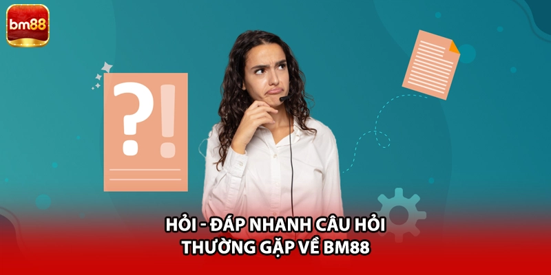 Hỏi - đáp nhanh câu hỏi thường gặp về BM88