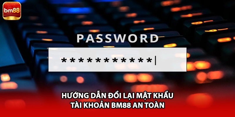 Hướng dẫn đổi lại mật khẩu tài khoản BM88 an toàn